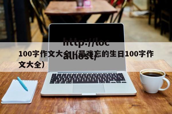 100字作文大全(最难忘的生日100字作文大全)